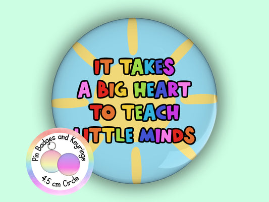 It Takes a Big Heart to Teach Little Minds | Motivation | Teacher Pin Badge or Keyring | Rainbow | Teacher Gift | 45mm