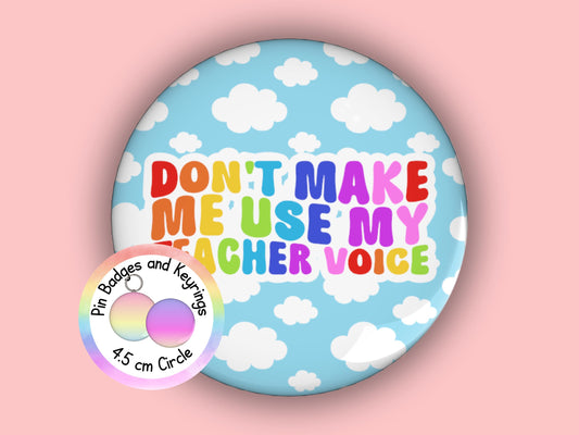 Don't Make Me Use My Teacher Voice | Funny | Teacher Pin Badge or Keyring | Rainbow | Teacher Gift | 45mm